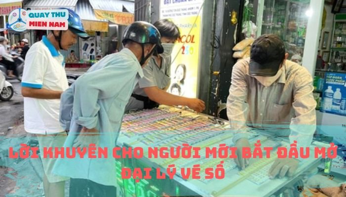 Lời Khuyên Cho Người Mới Bắt Đầu Mở Đại Lý Vé Số